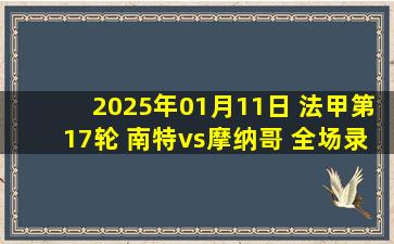 2025年01月11日 法甲第17轮 南特vs摩纳哥 全场录像